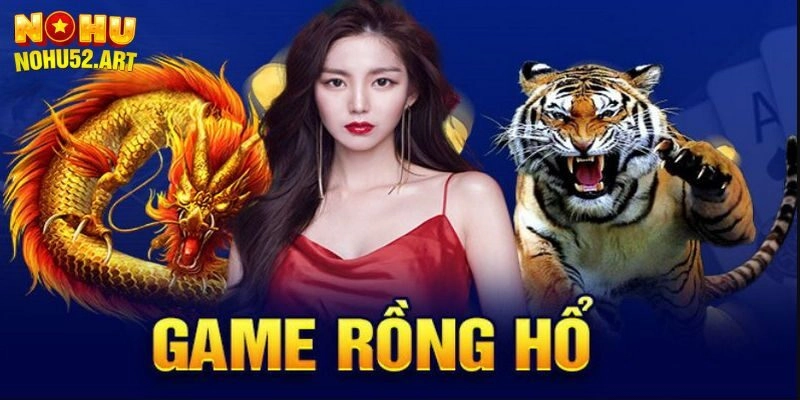 Cách Chơi Rồng Hổ - Nohu52 Hướng Dẫn Thành Viên Mới